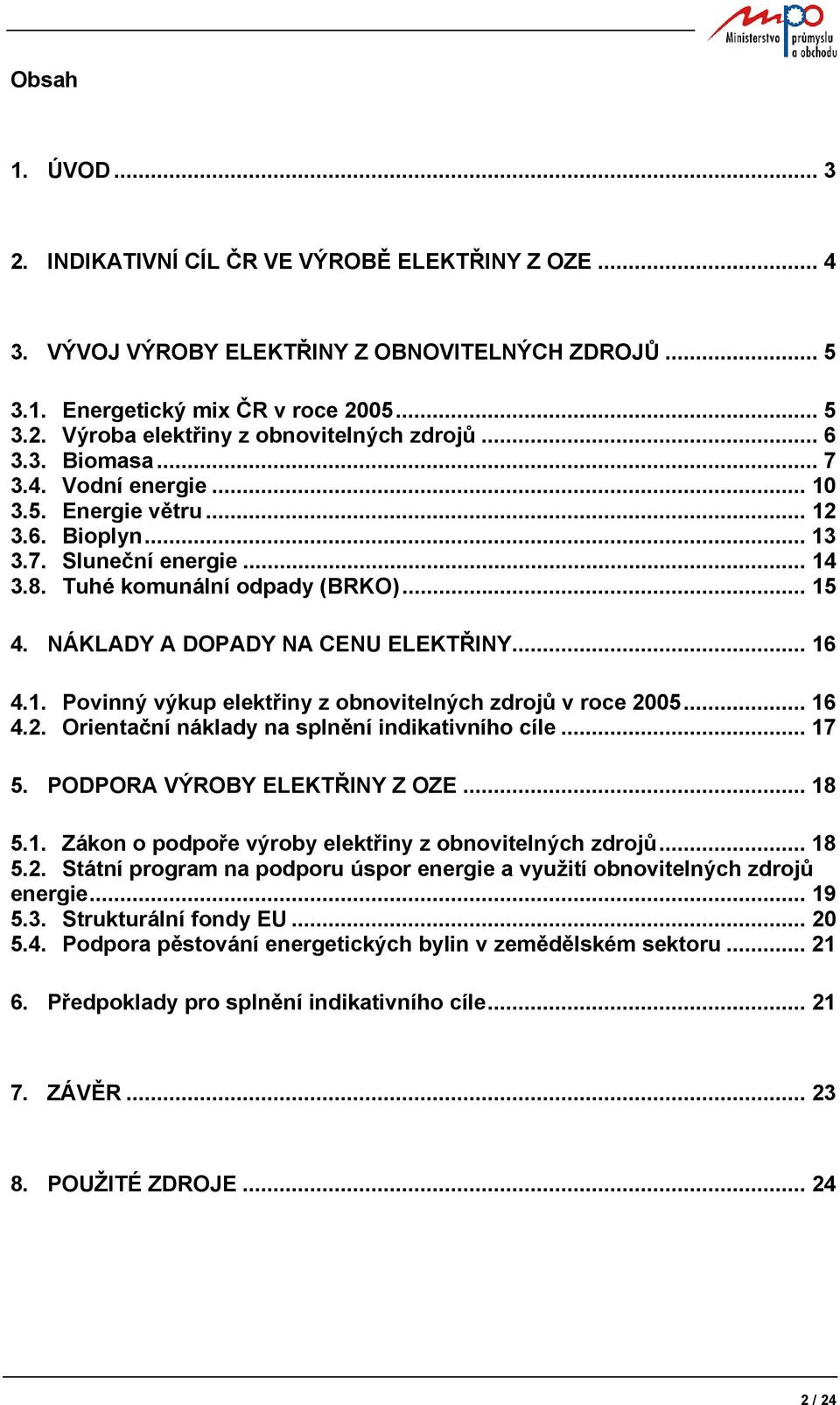 .. 16 4.1. Povinný výkup elektřiny z obnovitelných zdrojů v roce 2005... 16 4.2. Orientační náklady na splnění indikativního cíle... 17 5. PODPORA VÝROBY ELEKTŘINY Z OZE... 18 5.1. Zákon o podpoře výroby elektřiny z obnovitelných zdrojů.