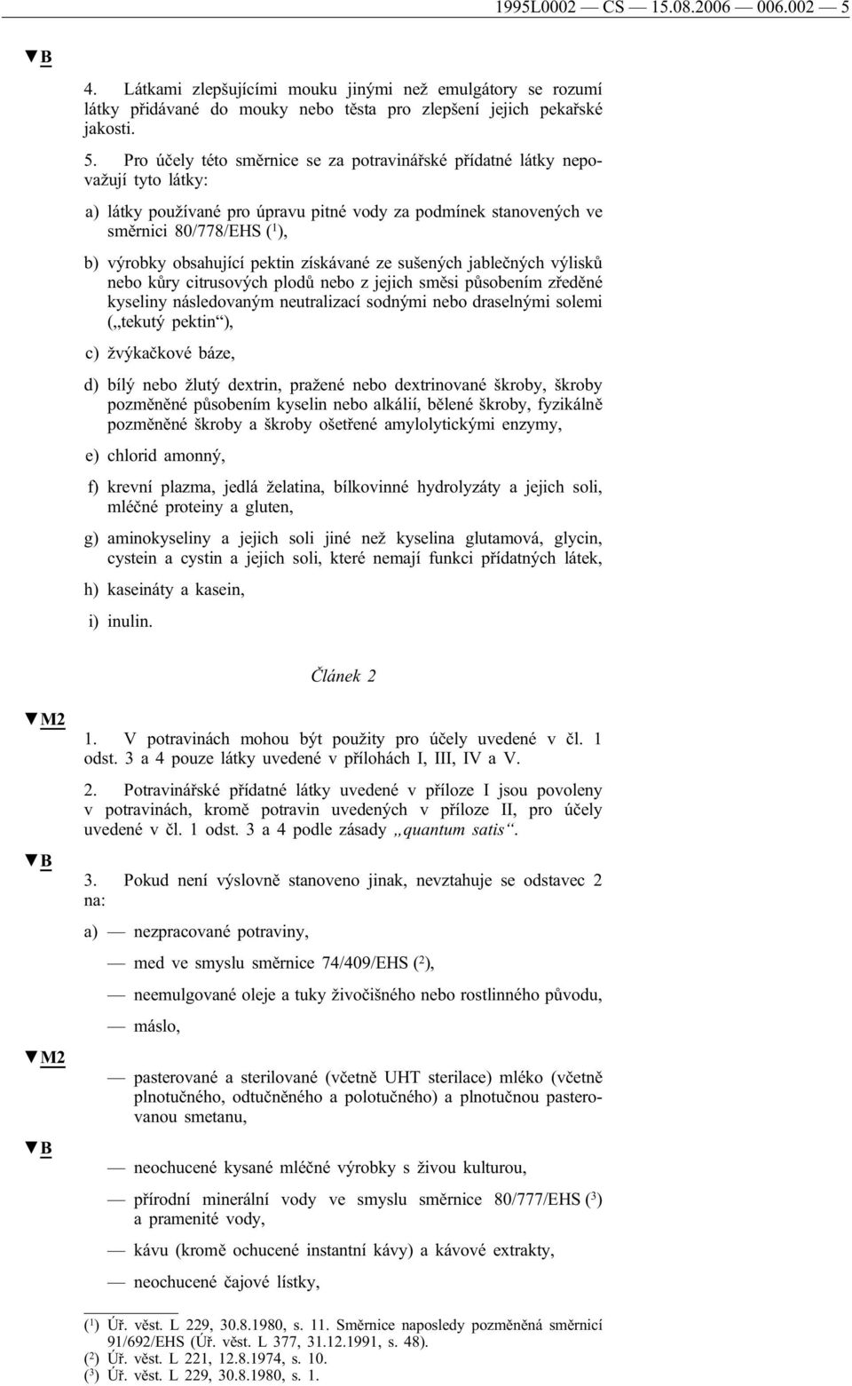 Pro účely této směrnice se za potravinářské přídatné látky nepovažují tyto látky: a) látky používané pro úpravu pitné vody za podmínek stanovených ve směrnici 80/778/EHS ( 1 ), b) výrobky obsahující