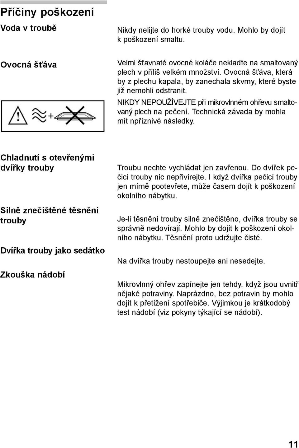Technická závada by mohla mít npříznivé následky. Chladnutí s otevřenými dvířky trouby Silně znečištěné těsnění trouby Dvířka trouby jako sedátko Zkouška nádobí Troubu nechte vychládat jen zavřenou.