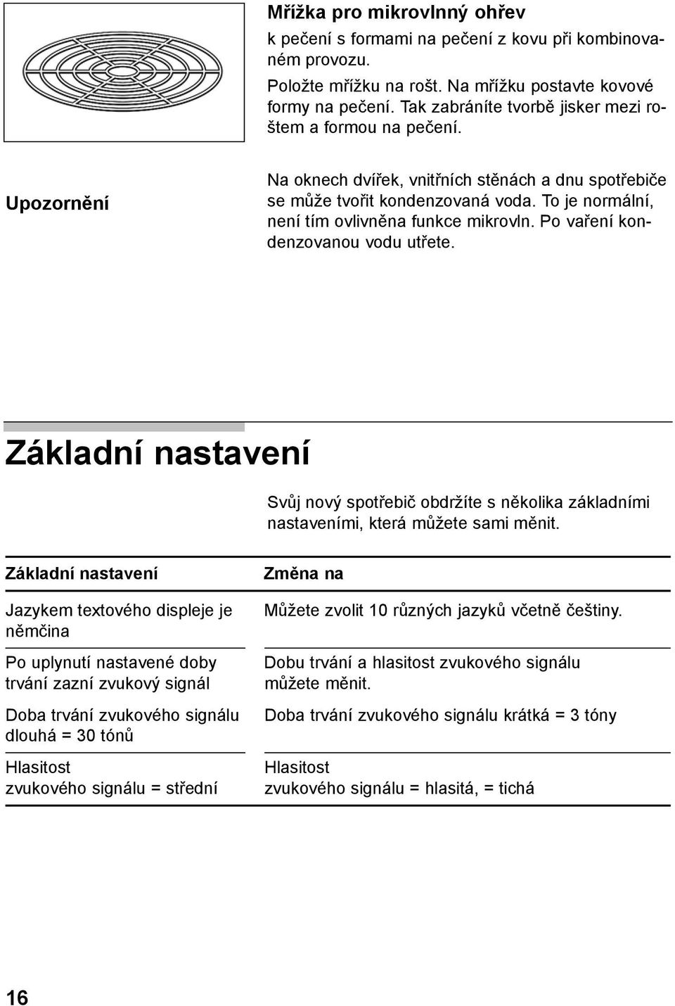 To je normální, není tím ovlivněna funkce mikrovln. Po vaření kondenzovanou vodu utřete. Základní nastavení Svůj nový spotřebič obdržíte s několika základními nastaveními, která můžete sami měnit.