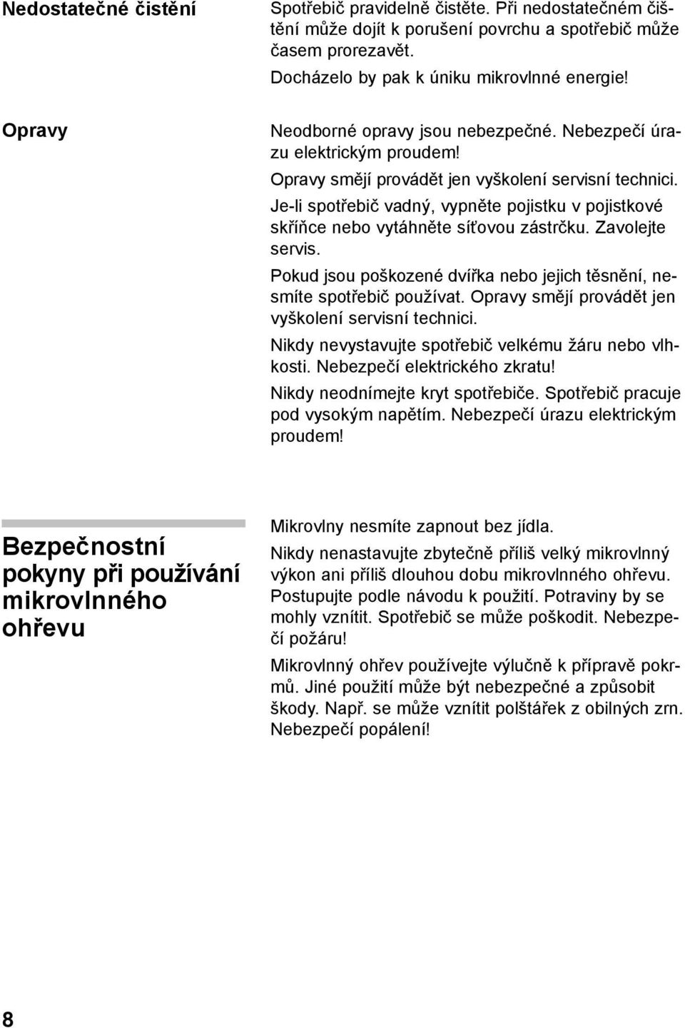 Je-li spotřebič vadný, vypněte pojistku v pojistkové skříňce nebo vytáhněte síťovou zástrčku. Zavolejte servis. Pokud jsou poškozené dvířka nebo jejich těsnění, nesmíte spotřebič používat.