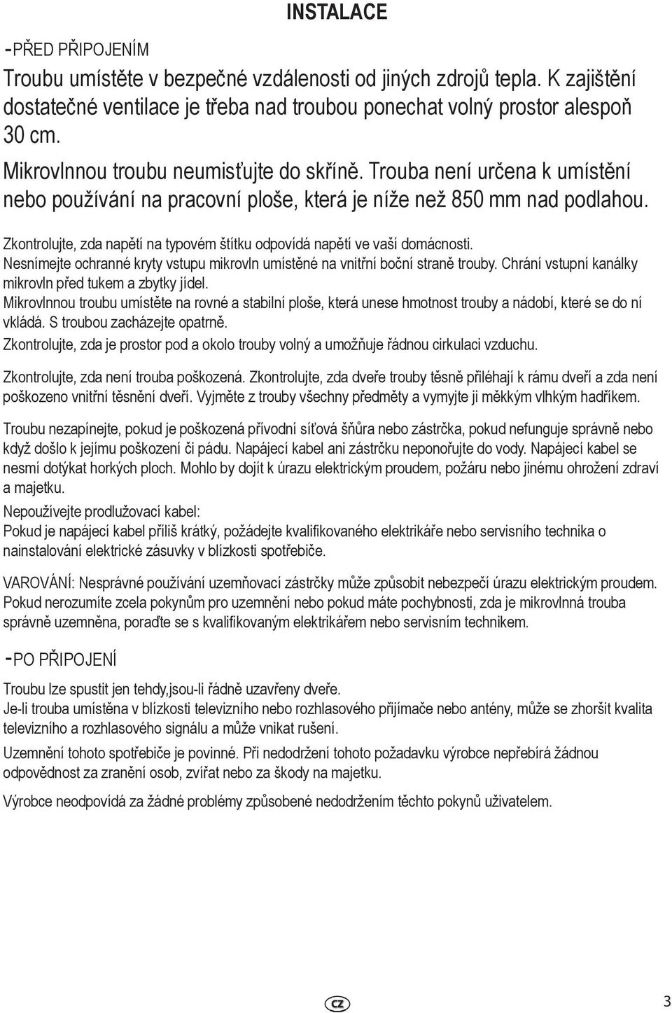 Zkontrolujte, zda napětí na typovém štítku odpovídá napětí ve vaší domácnosti. Nesnímejte ochranné kryty vstupu mikrovln umístěné na vnitřní boční straně trouby.