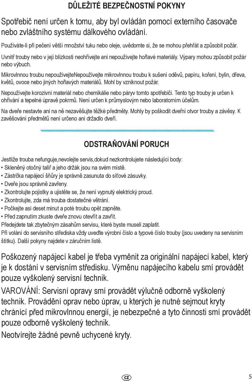 Výpary mohou způsobit požár nebo výbuch. Mikrovlnnou troubu nepoužívejte Nepoužívejte mikrovlnnou troubu k sušení oděvů, papíru, koření, bylin, dřeva, květů, ovoce nebo jiných hořlavých materiálů.