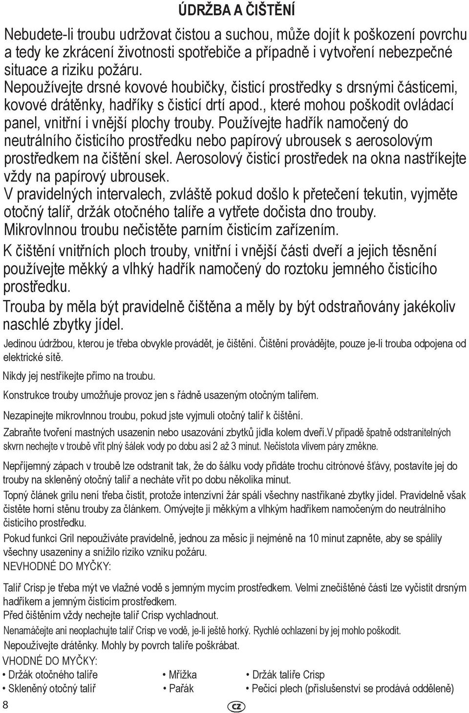 Používejte hadřík namočený do neutrálního čisticího prostředku nebo papírový ubrousek s aerosolovým prostředkem na čištění skel.