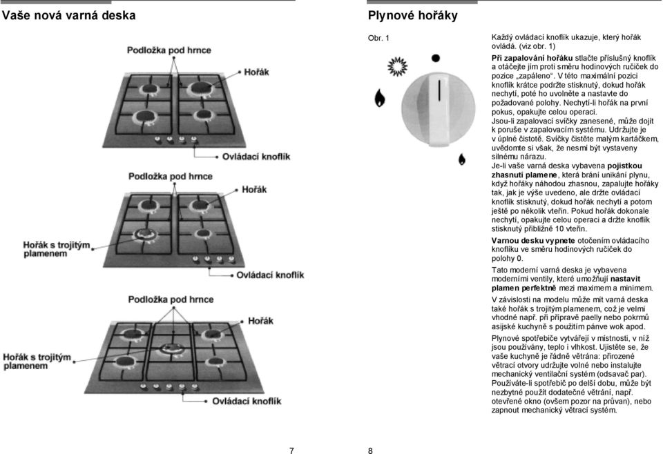 V této maximální pozici knoflík krátce podržte stisknutý, dokud hořák nechytí, poté ho uvolněte a nastavte do požadované polohy. Nechytí-li hořák na první pokus, opakujte celou operaci.