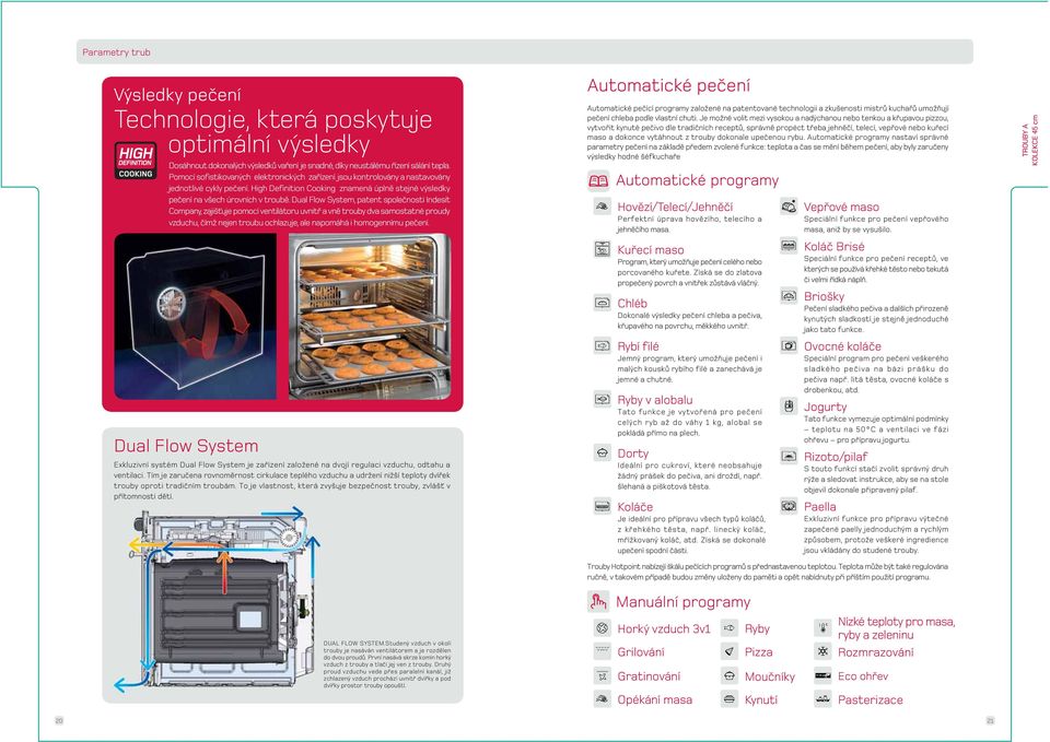 Dual Flow System, patent společnosti Indesit Company, zajišťuje pomocí ventilátoru uvnitř a vně trouby dva samostatné proudy vzduchu, čímž nejen troubu ochlazuje, ale napomáhá i homogennímu pečení.