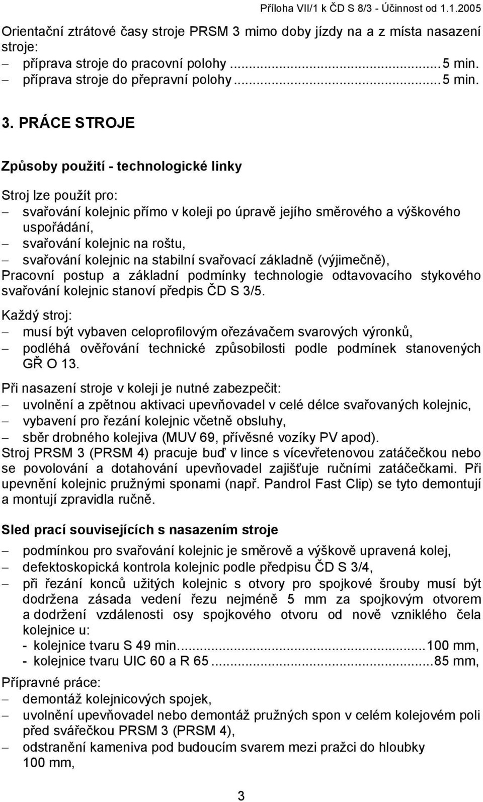 PRÁCE STROJE Způsoby použití - technologické linky Stroj lze použít pro: svařování kolejnic přímo v koleji po úpravě jejího směrového a výškového uspořádání, svařování kolejnic na roštu, svařování