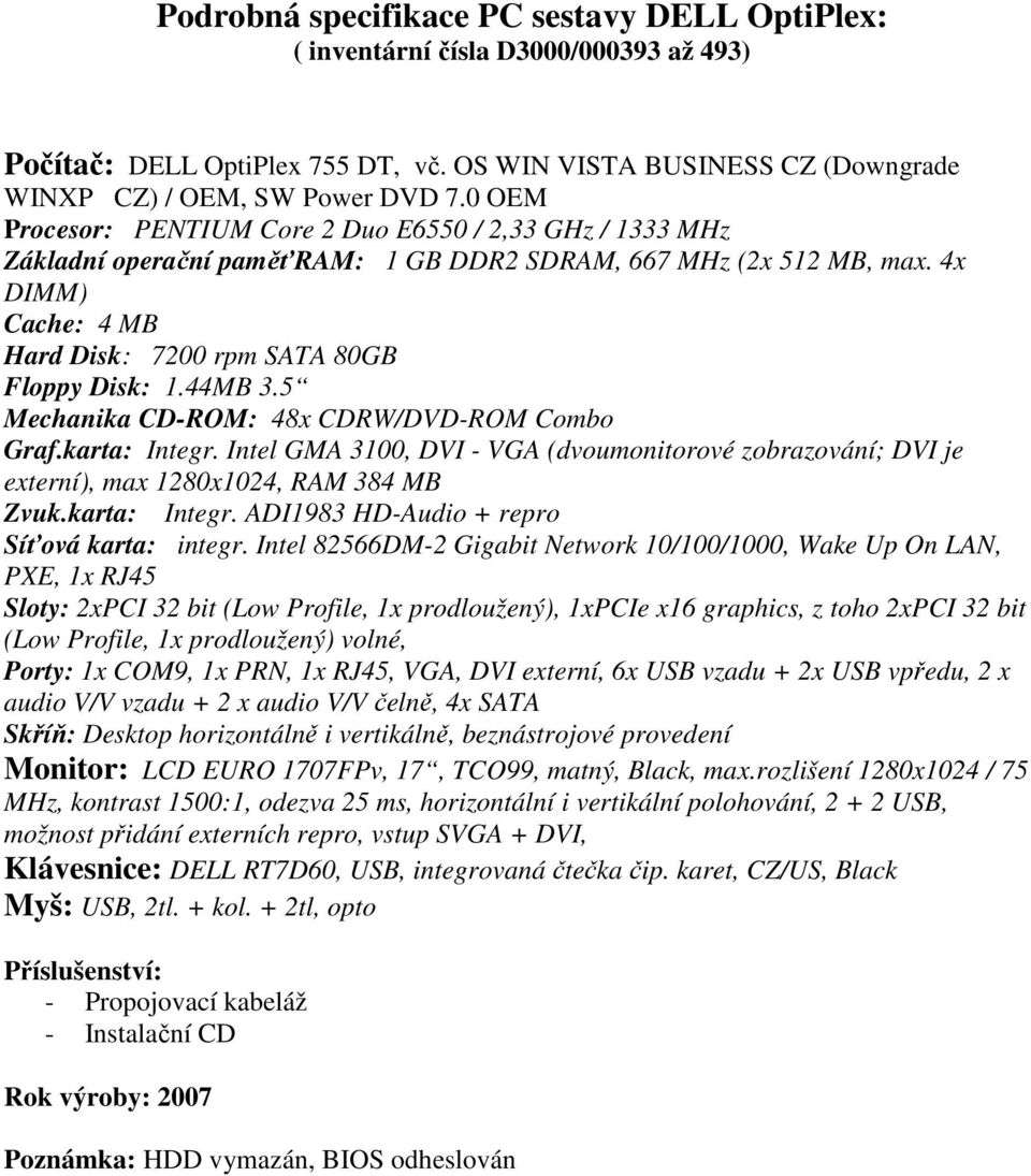 44MB 3.5 Mechanika CD-ROM: 48x CDRW/DVD-ROM Combo Graf.karta: Integr. Intel GMA 3100, DVI - VGA (dvoumonitorové zobrazování; DVI je externí), max 1280x1024, RAM 384 MB Integr.