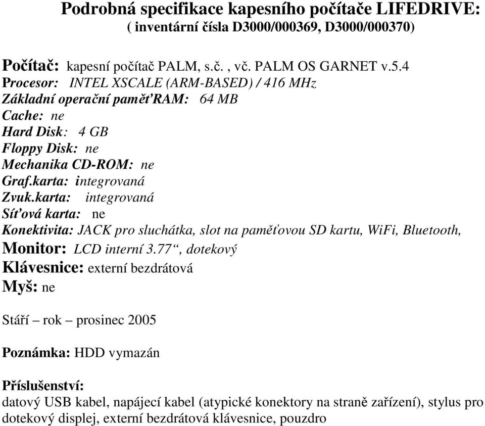 karta: integrovaná integrovaná Síťová karta: ne Konektivita: JACK pro sluchátka, slot na paměťovou SD kartu, WiFi, Bluetooth, Monitor: LCD interní 3.