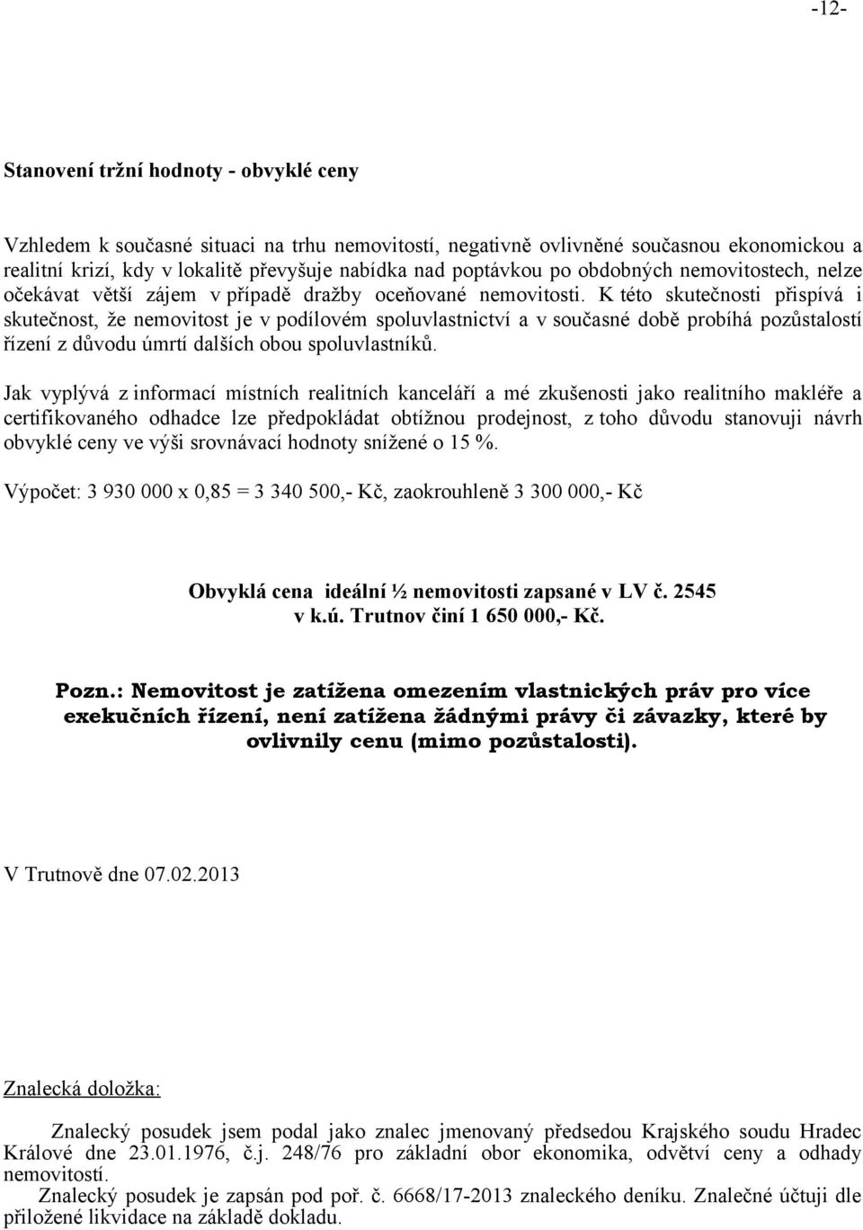 K této skutečnosti přispívá i skutečnost, že nemovitost je v podílovém spoluvlastnictví a v současné době probíhá pozůstalostí řízení z důvodu úmrtí dalších obou spoluvlastníků.