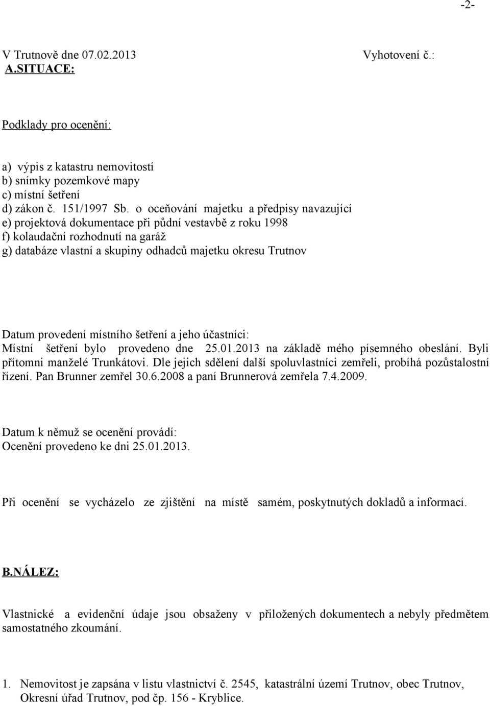 provedení místního šetření a jeho účastníci: Místní šetření bylo provedeno dne 25.01.2013 na základě mého písemného obeslání. Byli přítomni manželé Trunkátovi.