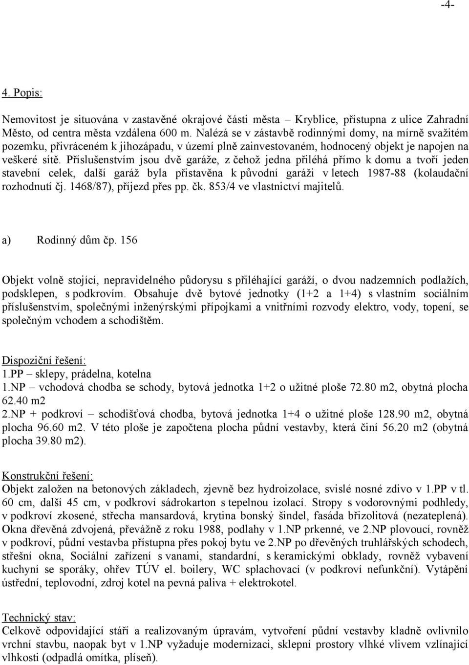 Příslušenstvím jsou dvě garáže, z čehož jedna přiléhá přímo k domu a tvoří jeden stavební celek, další garáž byla přistavěna k původní garáži v letech 1987-88 (kolaudační rozhodnutí čj.