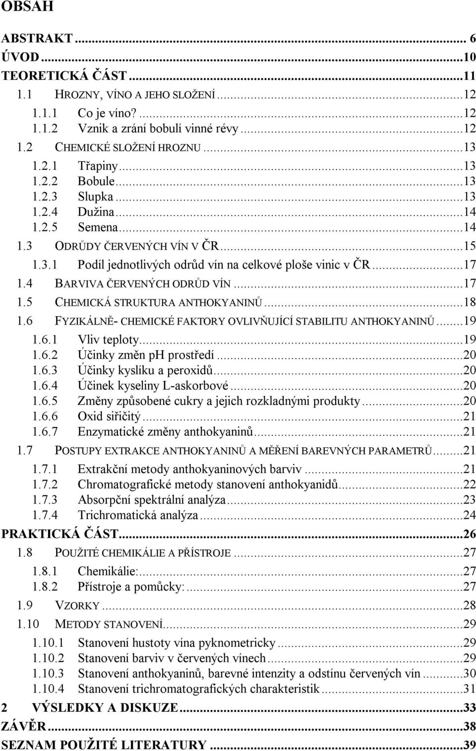 4 BARVIVA ČERVENÝCH ODRŮD VÍN...17 1.5 CHEMICKÁ STRUKTURA ANTHOKYANINŮ...18 1.6 FYZIKÁLNĚ- CHEMICKÉ FAKTORY OVLIVŇUJÍCÍ STABILITU ANTHOKYANINŮ...19 1.6.1 Vliv teploty...19 1.6.2 Účinky změn ph prostředí.