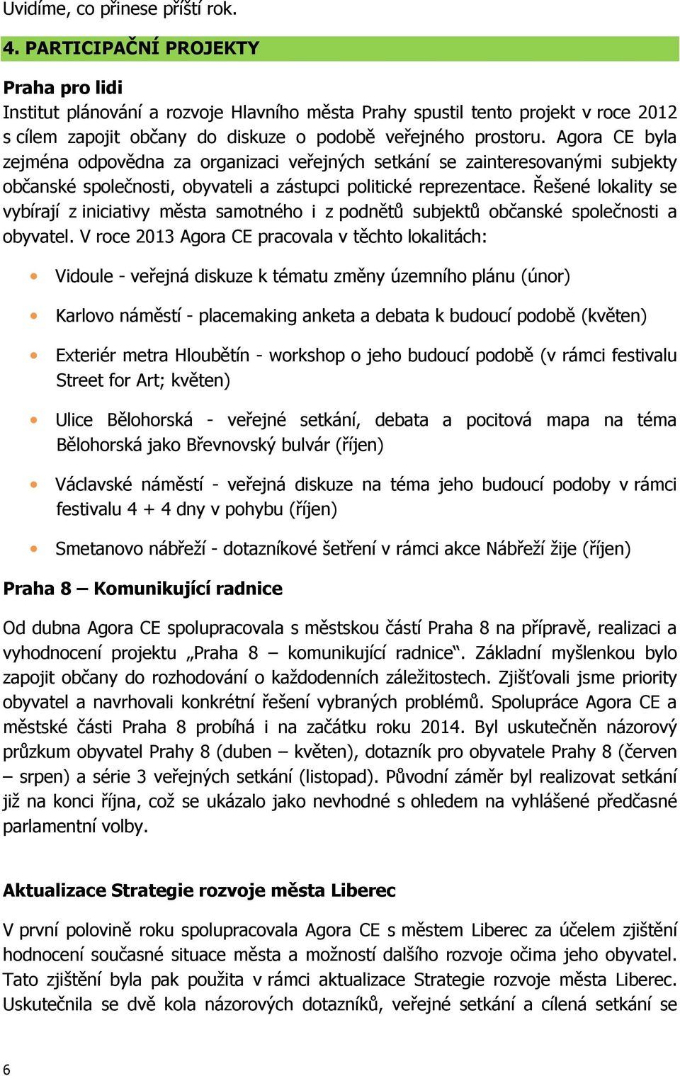 Agora CE byla zejména odpovědna za organizaci veřejných setkání se zainteresovanými subjekty občanské společnosti, obyvateli a zástupci politické reprezentace.