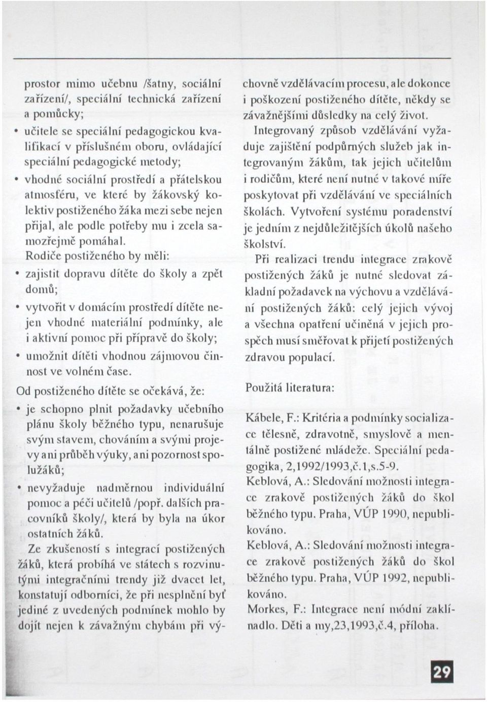 Rodiče postiženého by měli: zajistit dopravu dítěte do školy a zpět domů; vytvořit v domácím prostředí dítěte nejen vhodné materiální podmínky, ale i aktivní pomoc při přípravě do školy; umožnit