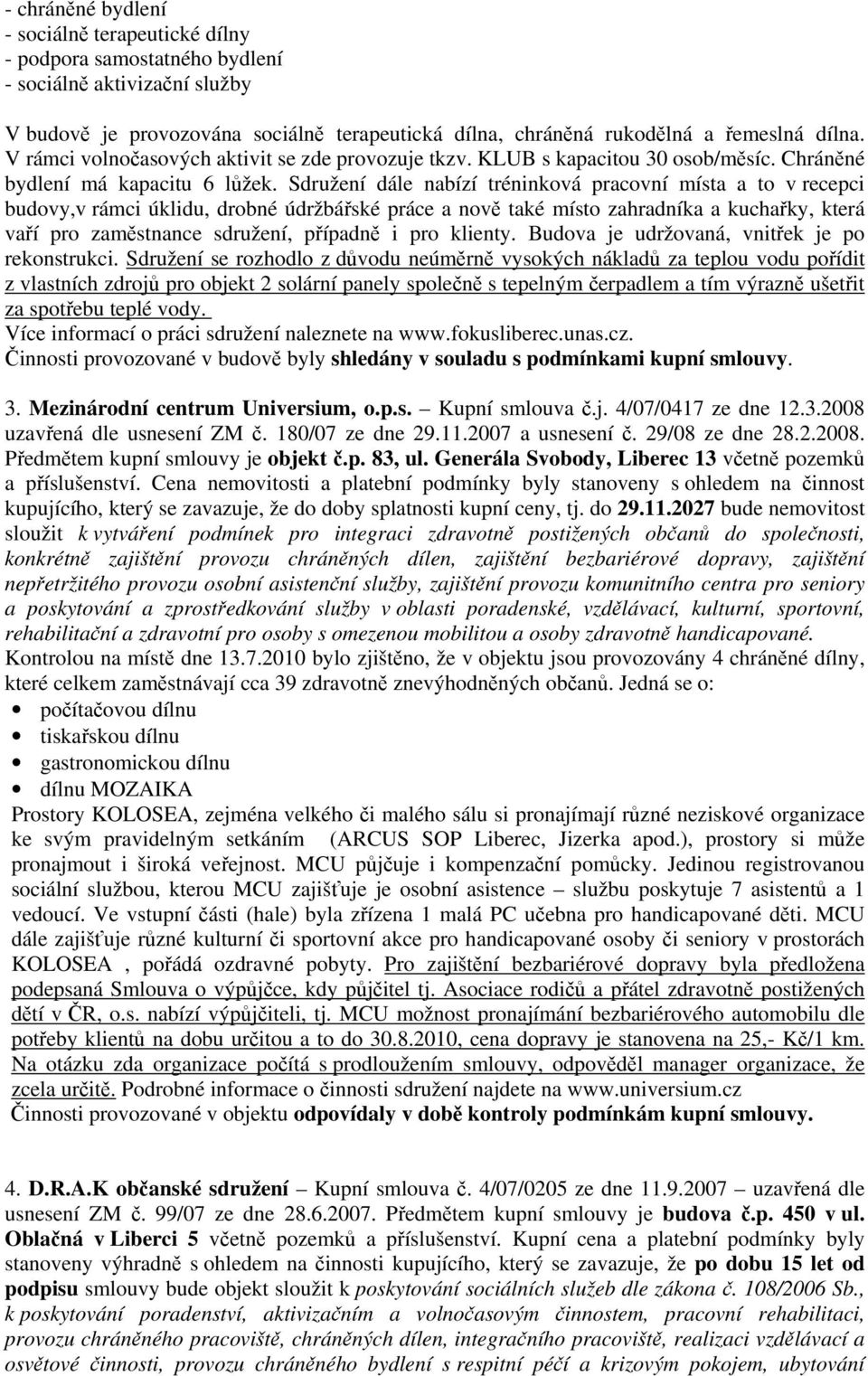 Sdružení dále nabízí tréninková pracovní místa a to v recepci budovy,v rámci úklidu, drobné údržbářské práce a nově také místo zahradníka a kuchařky, která vaří pro zaměstnance sdružení, případně i