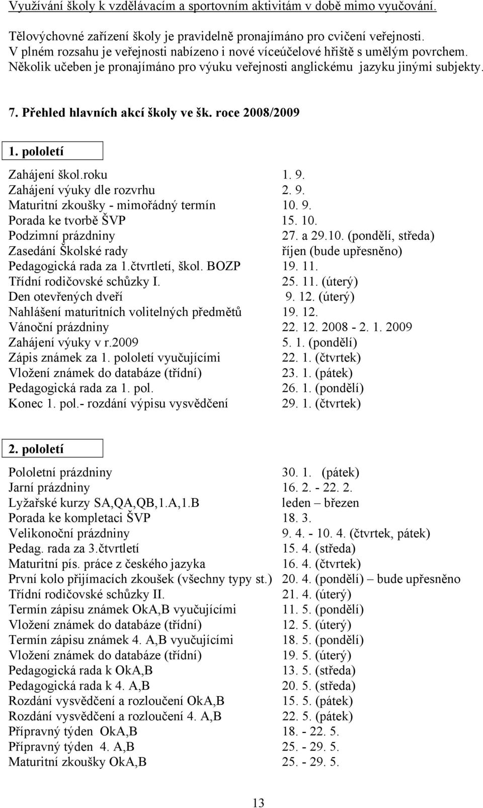 Přehled hlavních akcí školy ve šk. roce 2008/2009 1. pololetí Zahájení škol.roku 1. 9. Zahájení výuky dle rozvrhu 2. 9. Maturitní zkoušky - mimořádný termín 10. 9. Porada ke tvorbě ŠVP 15. 10. Podzimní prázdniny 27.