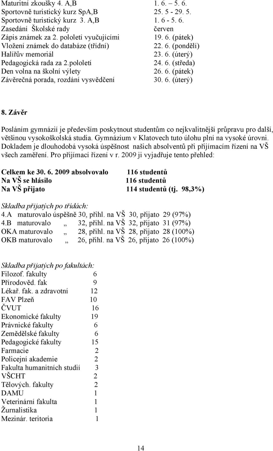 6. (úterý) 8. Závěr Posláním gymnázií je především poskytnout studentům co nejkvalitnější průpravu pro další, většinou vysokoškolská studia. Gymnázium v Klatovech tuto úlohu plní na vysoké úrovni.