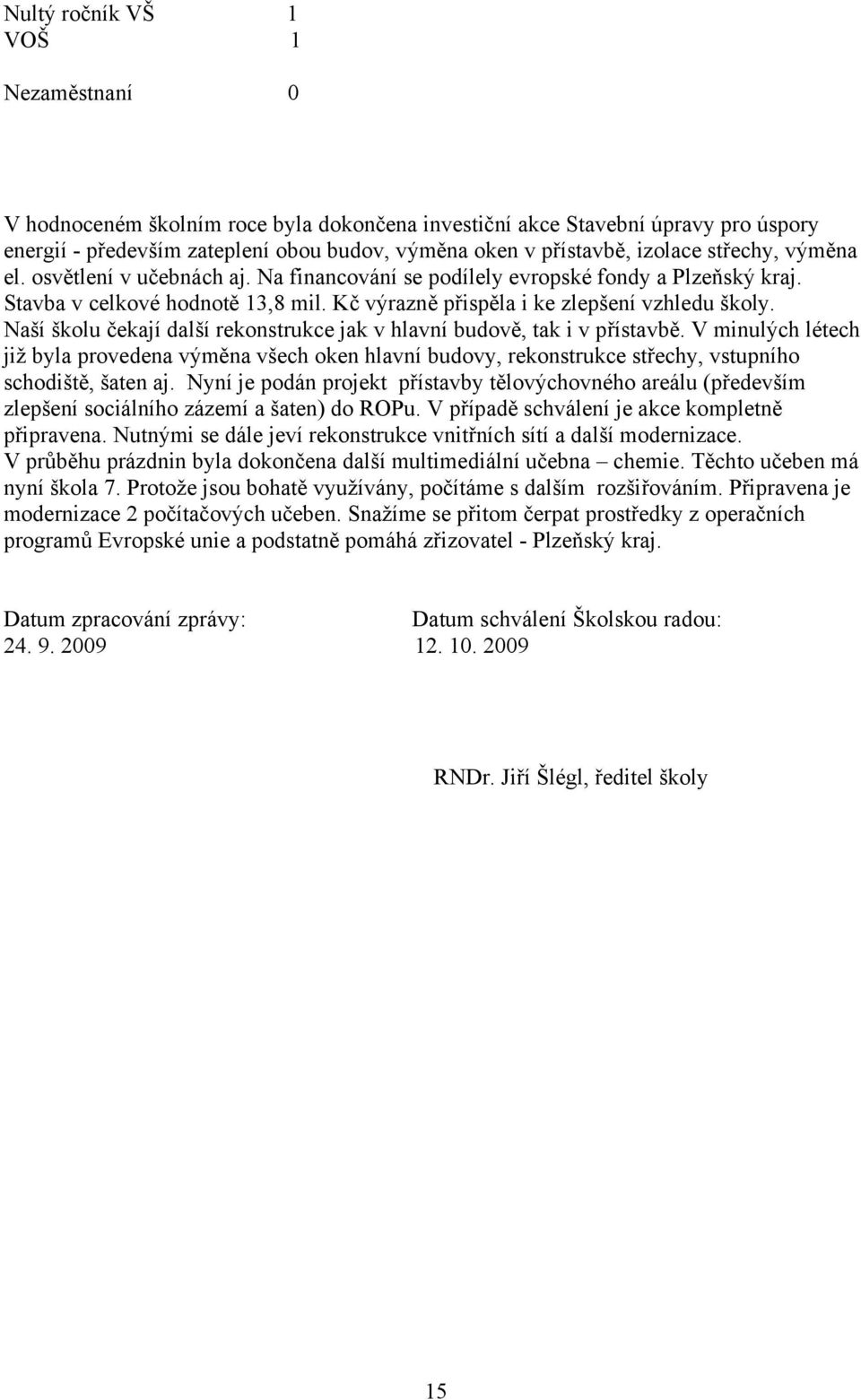 Naší školu čekají další rekonstrukce jak v hlavní budově, tak i v přístavbě. V minulých létech již byla provedena výměna všech oken hlavní budovy, rekonstrukce střechy, vstupního schodiště, šaten aj.