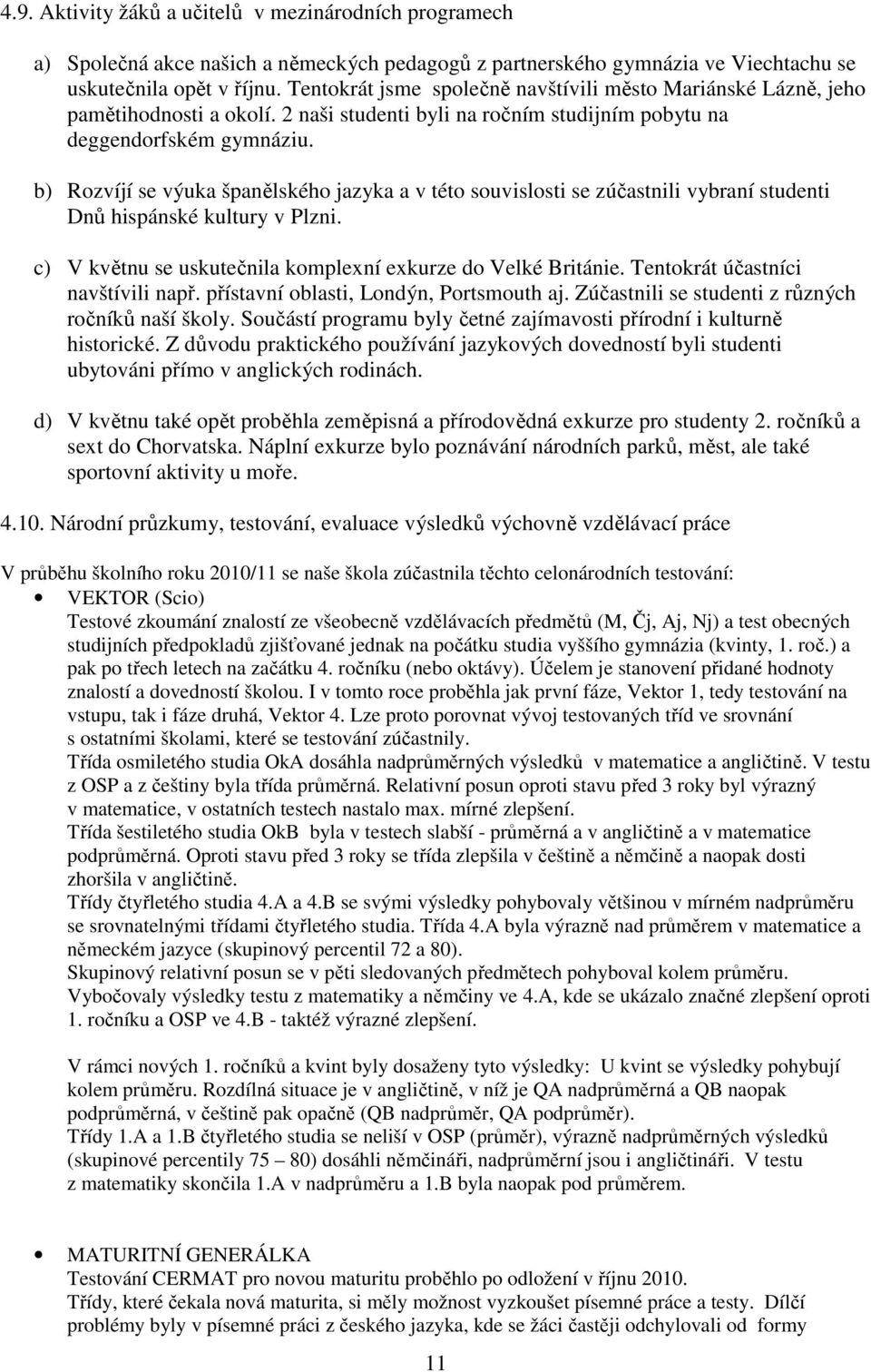 b) Rozvíjí se výuka španělského jazyka a v této souvislosti se zúčastnili vybraní studenti Dnů hispánské kultury v Plzni. c) V květnu se uskutečnila komplexní exkurze do Velké Británie.