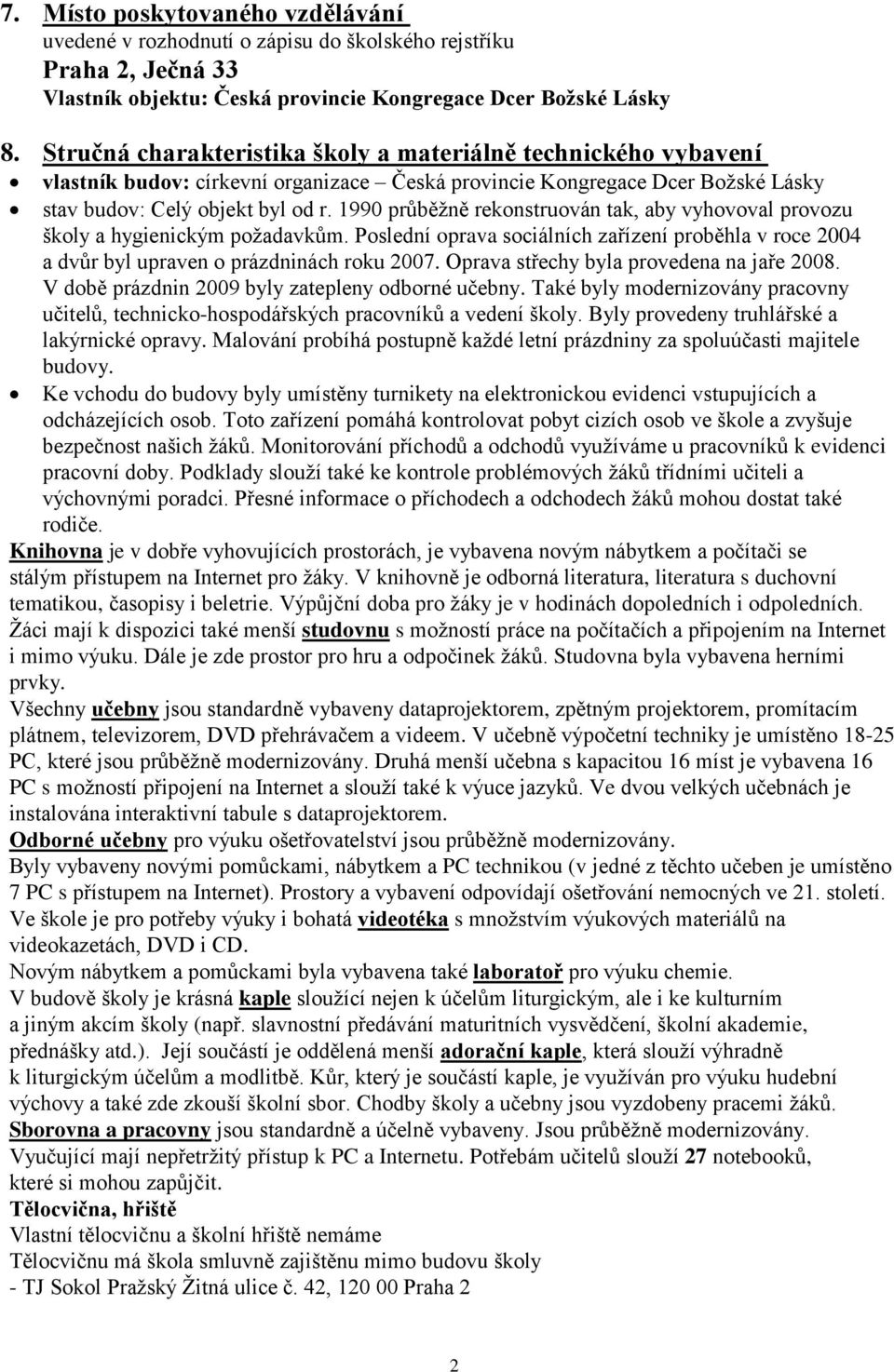 1990 průběţně rekonstruován tak, aby vyhovoval provozu školy a hygienickým poţadavkům. Poslední oprava sociálních zařízení proběhla v roce 2004 a dvůr byl upraven o prázdninách roku 2007.