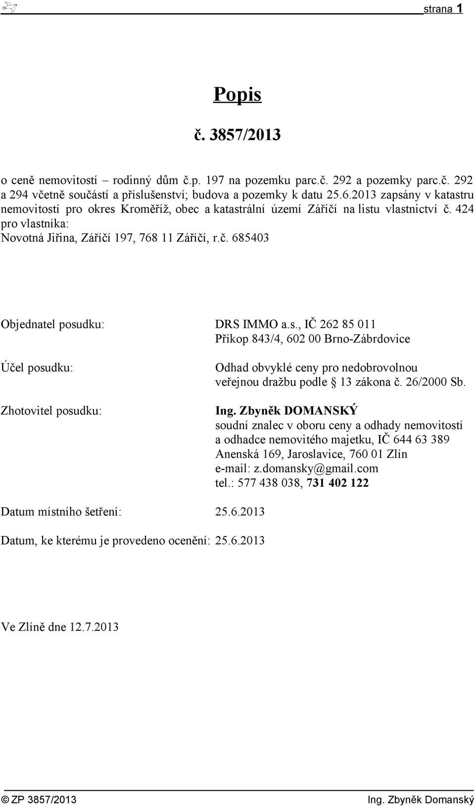 s., IČ 262 85 011 Příkop 843/4, 602 00 Brno-Zábrdovice Účel posudku: Zhotovitel posudku: Odhad obvyklé ceny pro nedobrovolnou veřejnou dražbu podle 13 zákona č. 26/2000 Sb. Ing.