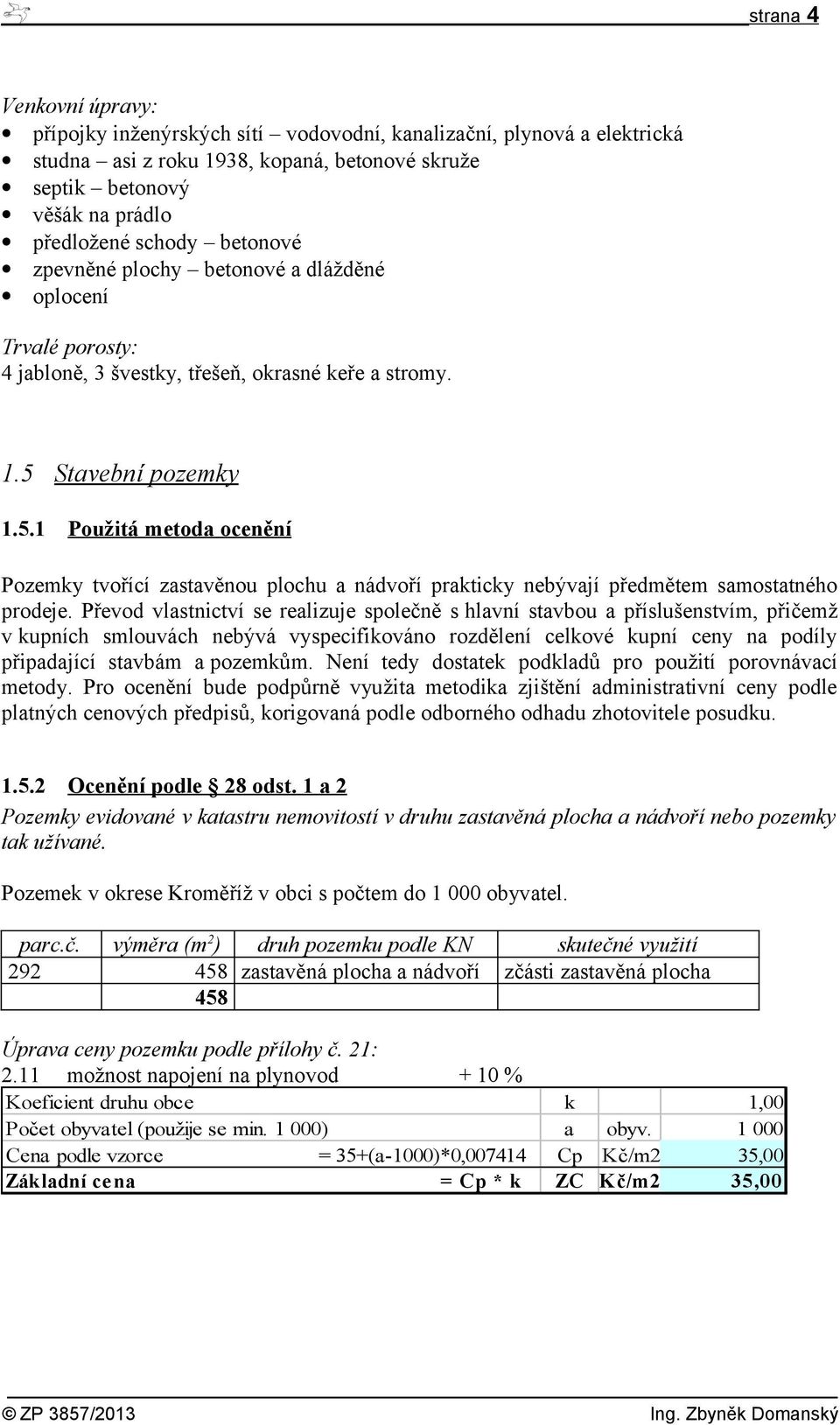 Stavební pozemky 1.5.1 Použitá metoda ocenění Pozemky tvořící zastavěnou plochu a nádvoří prakticky nebývají předmětem samostatného prodeje.