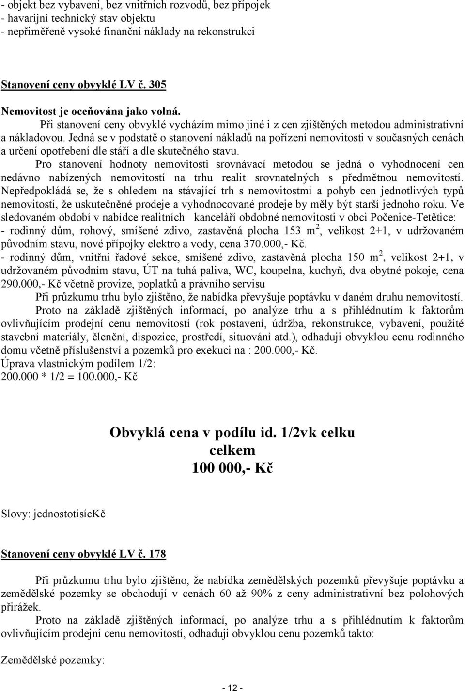 Jedná se v podstatě o stanovení nákladů na pořízení nemovitosti v současných cenách a určení opotřebení dle stáří a dle skutečného stavu.