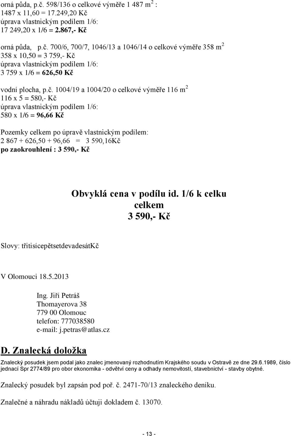 po zaokrouhlení : 3 590,- Kč Obvyklá cena v podílu id. 1/6 k celku celkem 3 590,- Kč Slovy: třitisícepětsetdevadesátkč V Olomouci 18.5.2013 Ing.