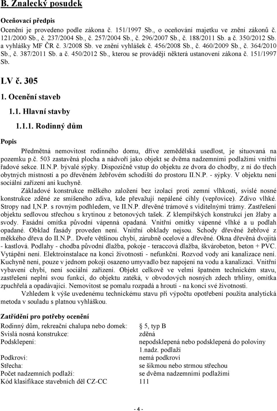 , kterou se provádějí některá ustanovení zákona č. 151/1997 Sb. LV č. 305 1. Ocenění staveb 1.1. Hlavní stavby 1.1.1. Rodinný dům Popis Předmětná nemovitost rodinného domu, dříve zemědělská usedlost, je situovaná na pozemku p.