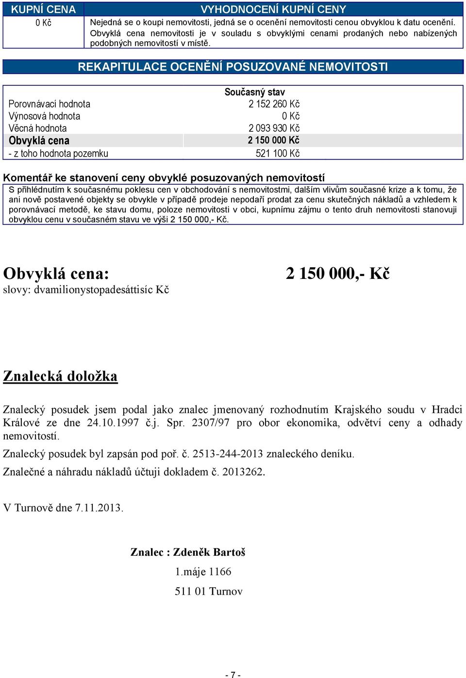 REKAPITULACE OCENĚNÍ POSUZOVANÉ NEMOVITOSTI Současný stav Porovnávací hodnota 2 152 260 Kč Výnosová hodnota 0 Kč Věcná hodnota 2 093 930 Kč Obvyklá cena 2 150 000 Kč - z toho hodnota pozemku 521 100