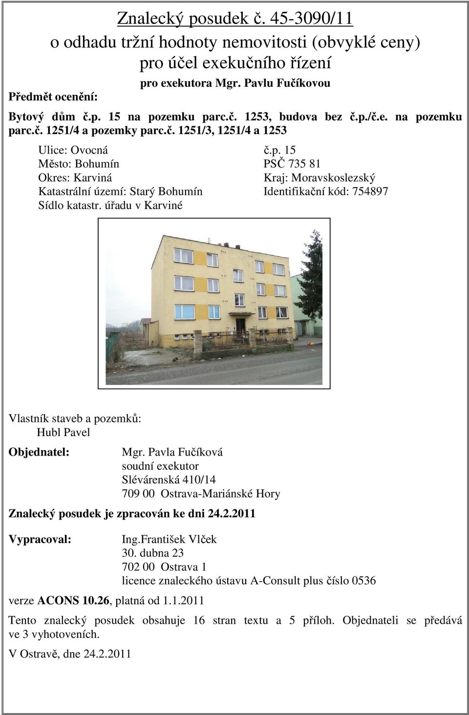 úřadu v Karviné Vlastník staveb a pozemků: Hubl Pavel Objednatel: Mgr. Pavla Fučíková soudní exekutor Slévárenská 410/14 709 00 Ostrava-Mariánské Hory Znalecký posudek je zpracován ke dni 24