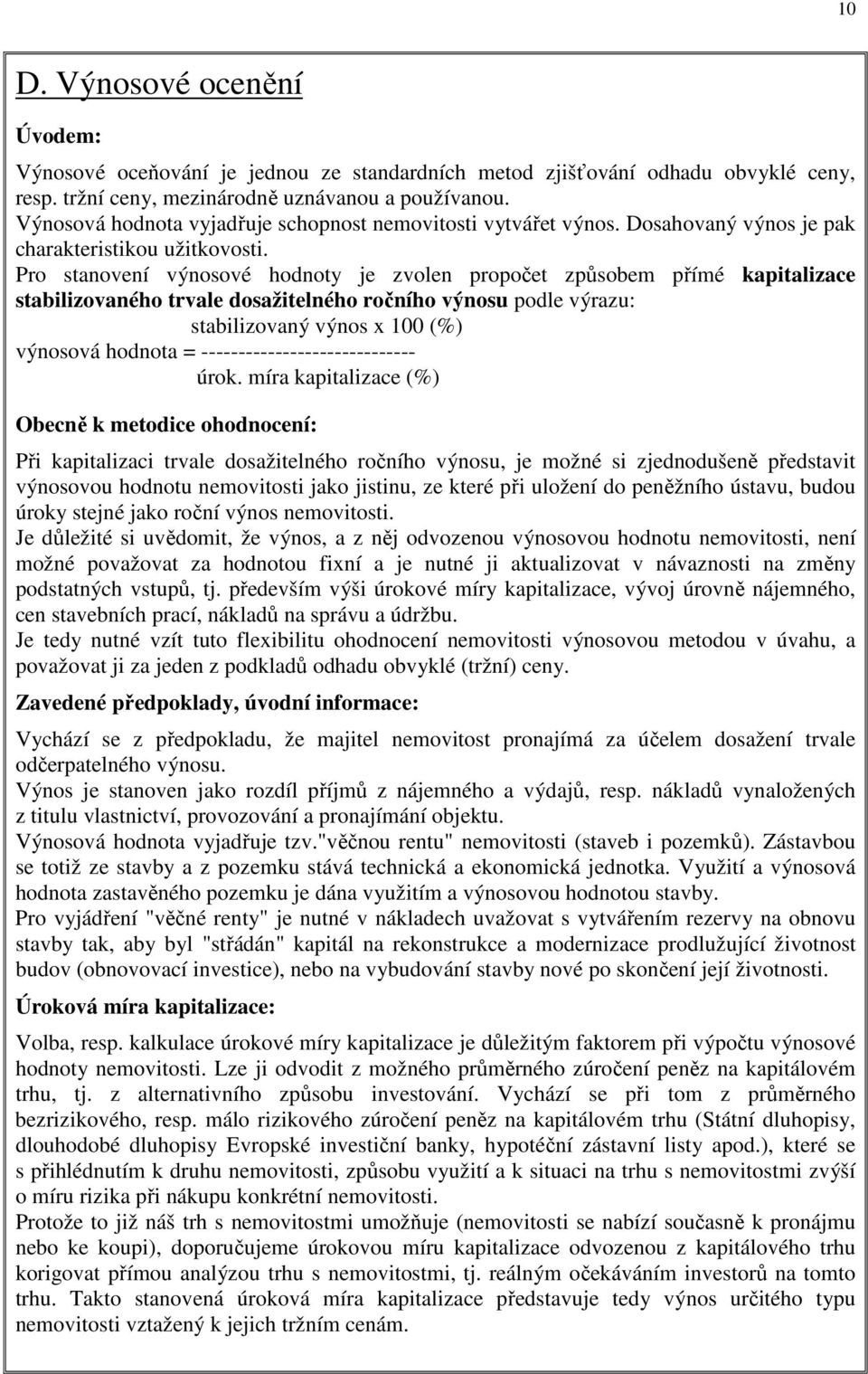 Pro stanovení výnosové hodnoty je zvolen propočet způsobem přímé kapitalizace stabilizovaného trvale dosažitelného ročního výnosu podle výrazu: stabilizovaný výnos x 100 (%) výnosová hodnota =