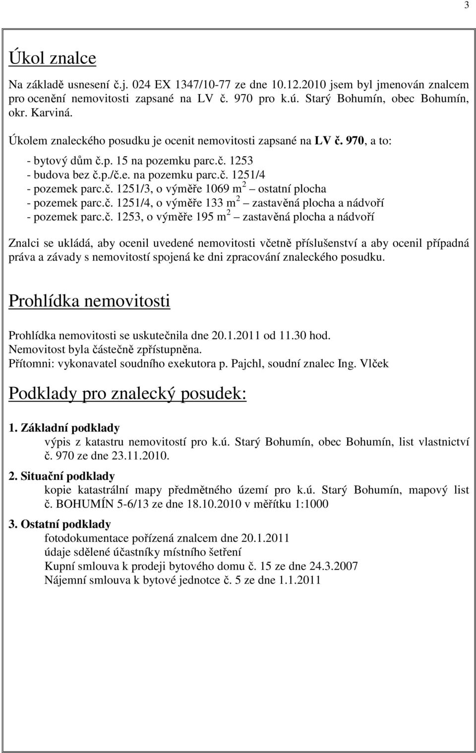 č. 1251/4, o výměře 133 m 2 zastavěná plocha a nádvoří - pozemek parc.č. 1253, o výměře 195 m 2 zastavěná plocha a nádvoří Znalci se ukládá, aby ocenil uvedené nemovitosti včetně příslušenství a aby