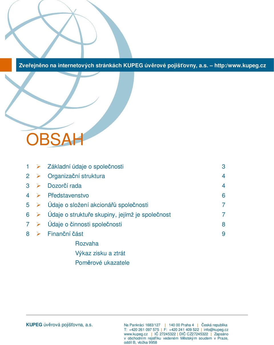 supiny, jejímž je společnost 7 7 Údaje o činnosti společnosti 8 8 Finanční část 9 Rozvaha Výaz zisu a ztrát Poměrové uazatele KUPEG úvěrová pojišťovna, a.s. Na Panráci 1683/127 140 00 Praha 4 Česá republia T: +420 261 097 575 F: +420 241 409 522 info@upeg.