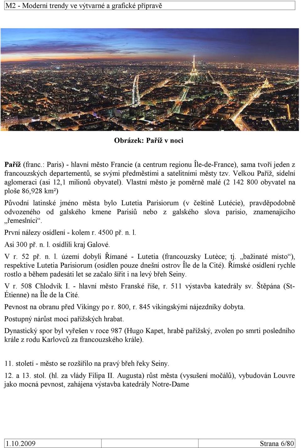 Vlastní město je poměrně malé (2 142 800 obyvatel na ploše 86,928 km²) Původní latinské jméno města bylo Lutetia Parisiorum (v češtině Lutécie), pravděpodobně odvozeného od galského kmene Parisiů