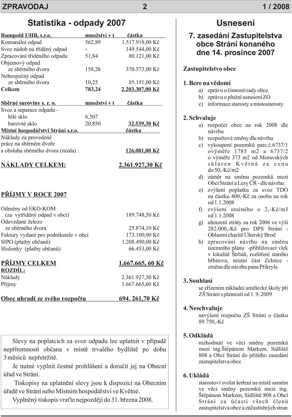 307,00 Kè Sbìrné suroviny s. r. o. množství v t èástka d Svoz a separace odpadu - bílé sklo 6,507 barevné sklo 20,850 32.539,30 Kè Místní hospodáøství Strání s.r.o. èástka d Náklady za provedené práce na sbìrném dvoøe a obsluha sbìrného dvora (mzda) : 126.