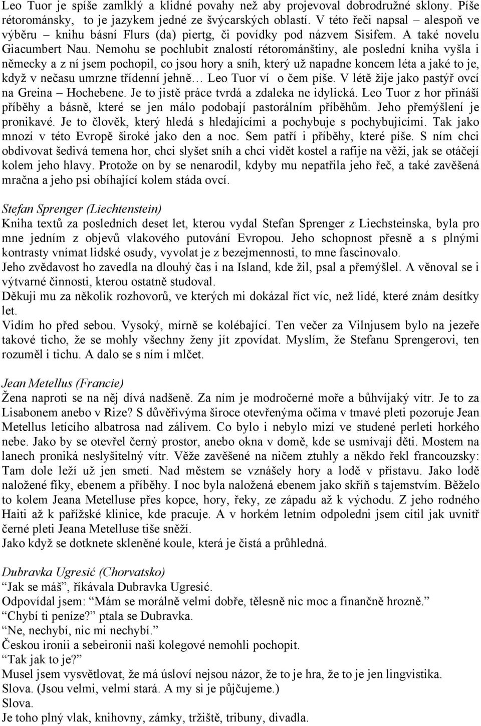 Nemohu se pochlubit znalostí rétorománštiny, ale poslední kniha vyšla i německy a z ní jsem pochopil, co jsou hory a sníh, který už napadne koncem léta a jaké to je, když v nečasu umrzne třídenní