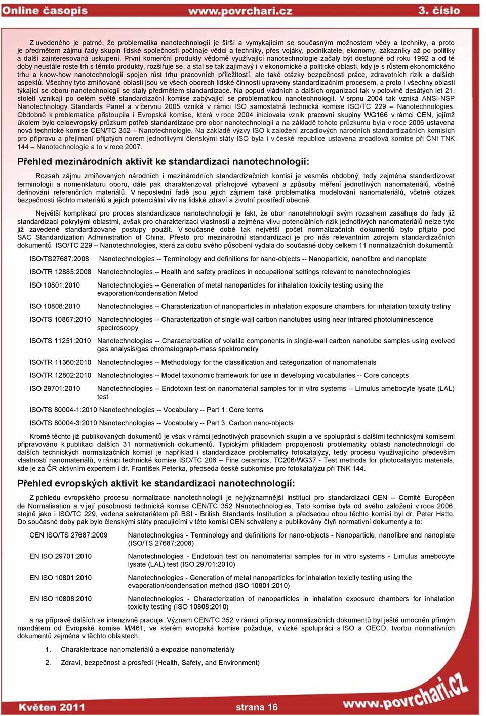 První komerční produkty vědomě využívající nanotechnologie začaly být dostupné od roku 1992 a od té doby neustále roste trh s těmito produkty, rozšiřuje se, a stal se tak zajímavý i v ekonomické a