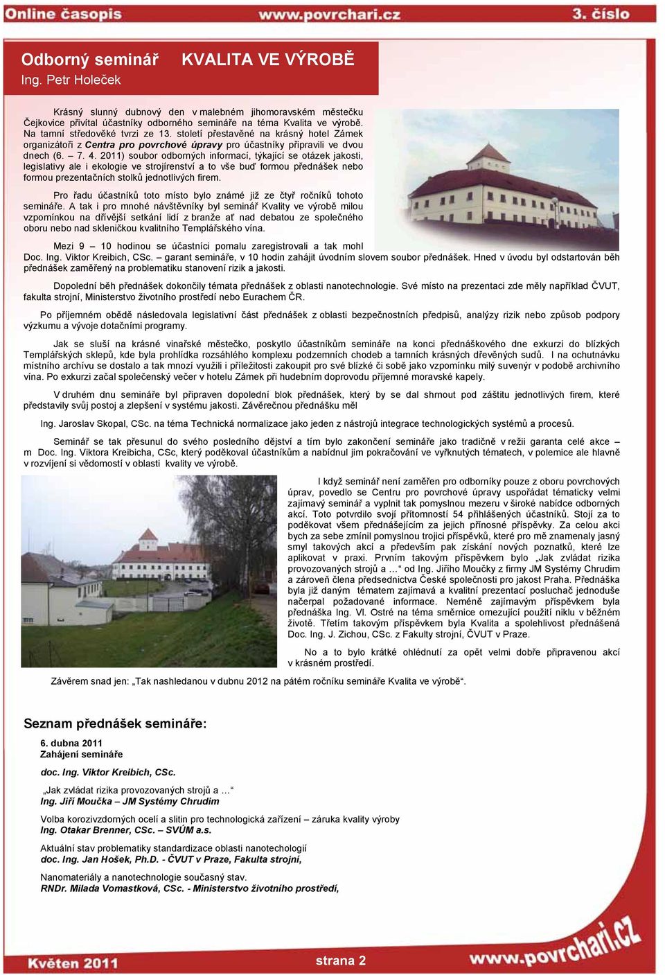 2011) soubor odborných informací, týkající se otázek jakosti, legislativy ale i ekologie ve strojírenství a to vše buď formou přednášek nebo formou prezentačních stolků jednotlivých firem.