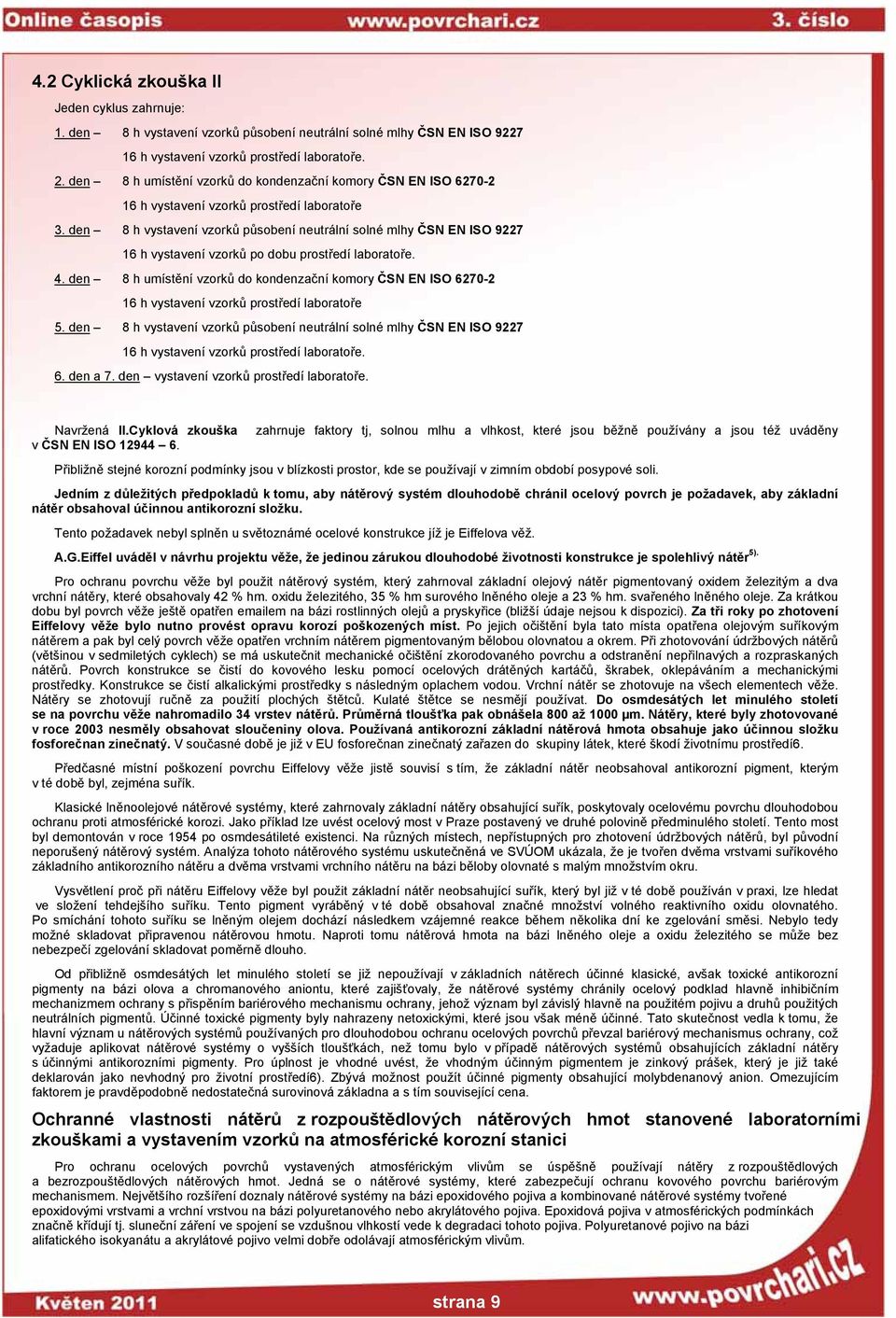 den 8 h vystavení vzorků působení neutrální solné mlhy ČSN EN ISO 9227 16 h vystavení vzorků po dobu prostředí laboratoře. 4.