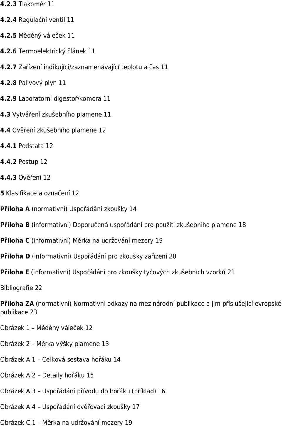 4 Ověření zkušebního plamene 12 4.4.1 Podstata 12 4.4.2 Postup 12 4.4.3 Ověření 12 5 Klasifikace a označení 12 Příloha A (normativní) Uspořádání zkoušky 14 Příloha B (informativní) Doporučená