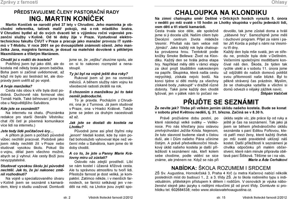 Od té doby žije v Praze. Vystudoval elektrotechnickou fakultu ČVUT v Praze a pracuje jako manažer provozu IT systémů v T-Mobilu. V roce 2001 se po dvouapůlleté známosti oženil.