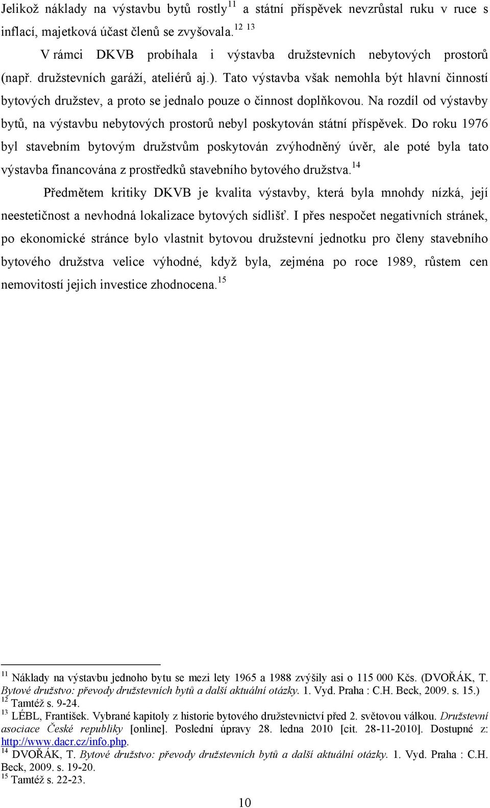 Tato výstavba však nemohla být hlavní činností bytových družstev, a proto se jednalo pouze o činnost doplňkovou.