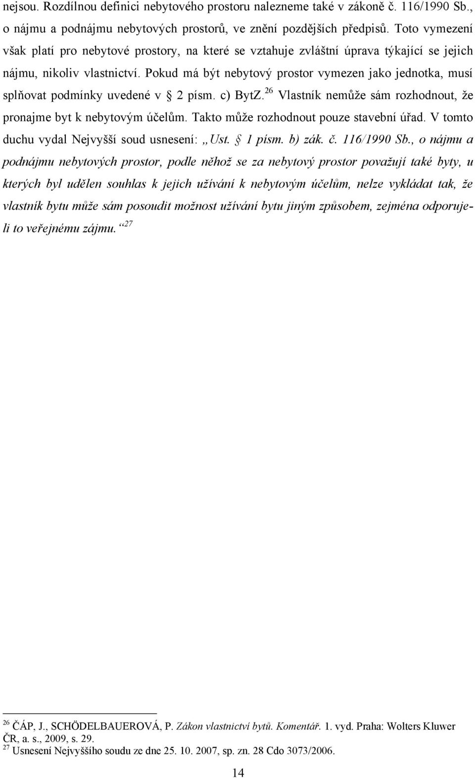 Pokud má být nebytový prostor vymezen jako jednotka, musí splňovat podmínky uvedené v 2 písm. c) BytZ. 26 Vlastník nemůže sám rozhodnout, že pronajme byt k nebytovým účelům.