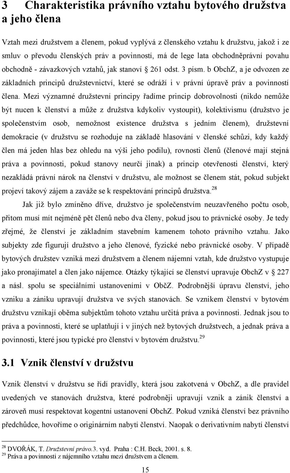 b ObchZ, a je odvozen ze základních principů družstevnictví, které se odráží i v právní úpravě práv a povinností člena.