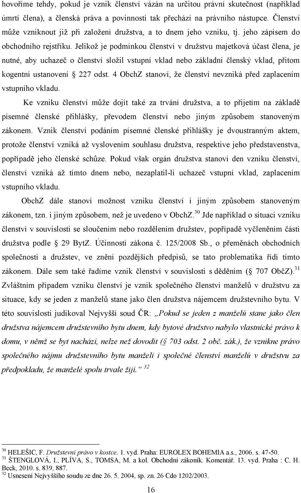 Jelikož je podmínkou členství v družstvu majetková účast člena, je nutné, aby uchazeč o členství složil vstupní vklad nebo základní členský vklad, přitom kogentní ustanovení 227 odst.