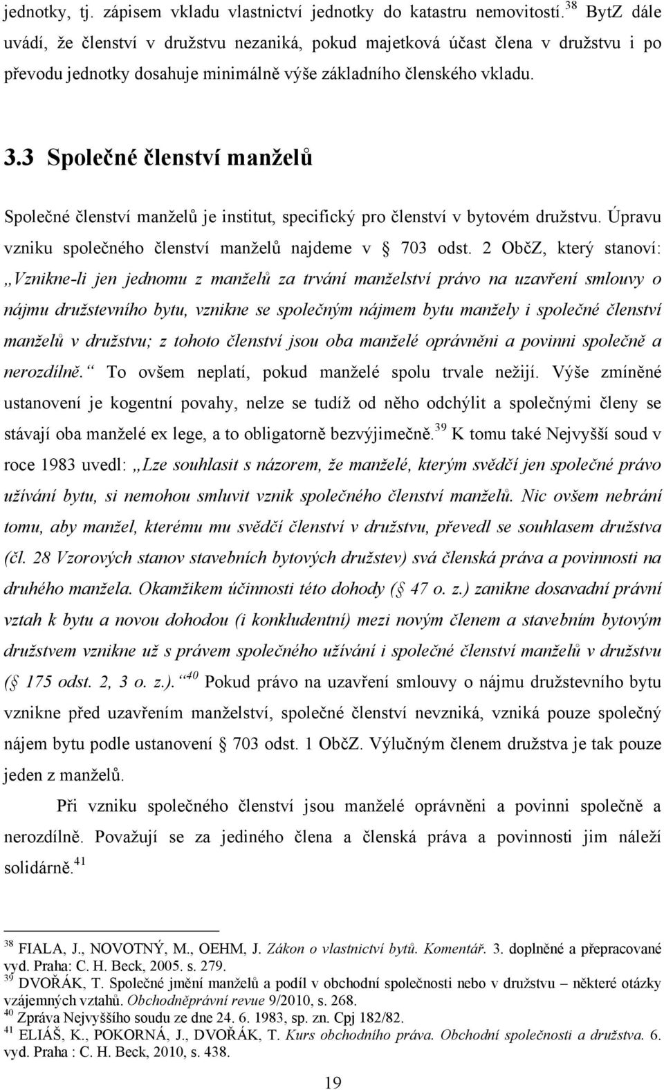 3 Společné členství manželů Společné členství manželů je institut, specifický pro členství v bytovém družstvu. Úpravu vzniku společného členství manželů najdeme v 703 odst.