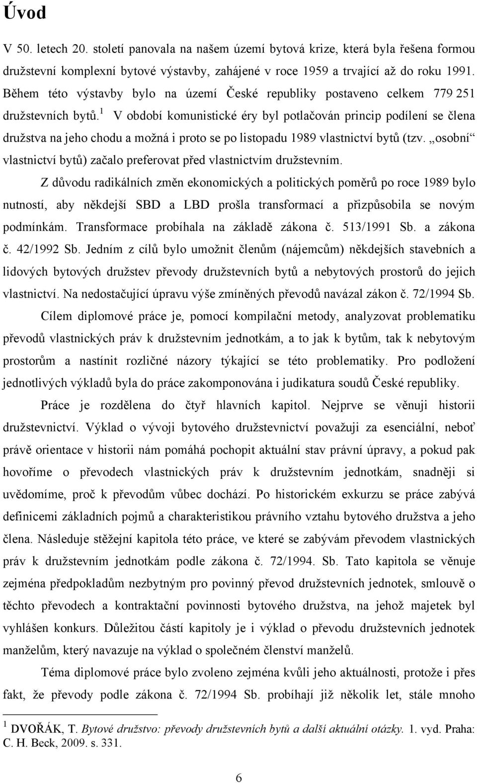 1 V období komunistické éry byl potlačován princip podílení se člena družstva na jeho chodu a možná i proto se po listopadu 1989 vlastnictví bytů (tzv.