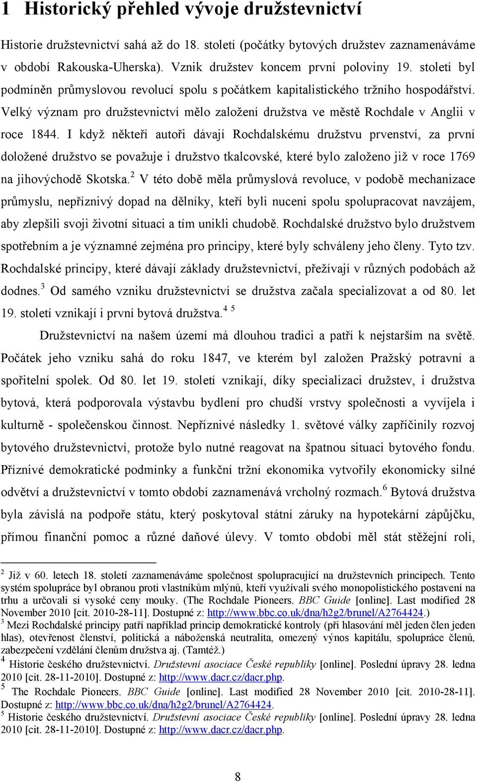 I když někteří autoři dávají Rochdalskému družstvu prvenství, za první doložené družstvo se považuje i družstvo tkalcovské, které bylo založeno již v roce 1769 na jihovýchodě Skotska.